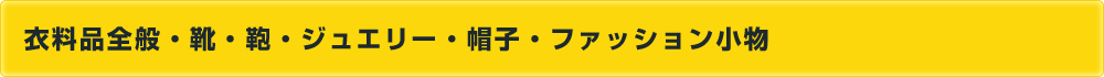 衣料品全般・靴・鞄・ジュエリー・帽子・ファッション小物